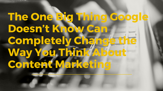 What Google Doesn’t Know Can Change Your Content Marketing